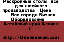 Раскройные столы, все для швейного производства › Цена ­ 4 900 - Все города Бизнес » Оборудование   . Алтайский край,Алейск г.